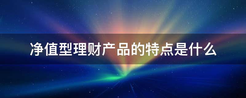 净值型理财产品是什么意思(净值型理财产品是什么意思10000)
